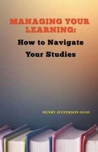 Title: Managing Your Learning: How to Navigate Your Studies, Author: Henry Ogoi