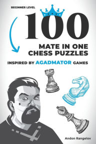 Title: 100 Mate in One Chess Puzzles, Inspired by Agadmator Games: Beginner Level, Author: Andon Rangelov