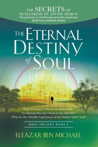 Title: The Secrets of Humankind by Divine Design, the Gateway to Mindfulness and Self-awareness (Spiritual Warfare Series Book 3); Eternal Destiny of Soul, Author: Eleazar Ben Michael