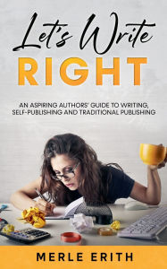 Title: Let's Write Right: An Aspiring Authors' Guide to Writing, Self-Publishing and Traditional Publishing., Author: Merle Erith