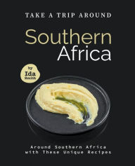 Title: Take A Trip Around Southern Recipes: Around Southern Africa with 30 Unique Recipes, Author: Ida Smith