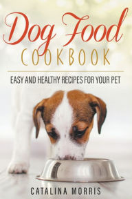 Title: Dog Food Cookbook: Easy and Healthy Recipes for Your Pet, Author: Catalina Morris