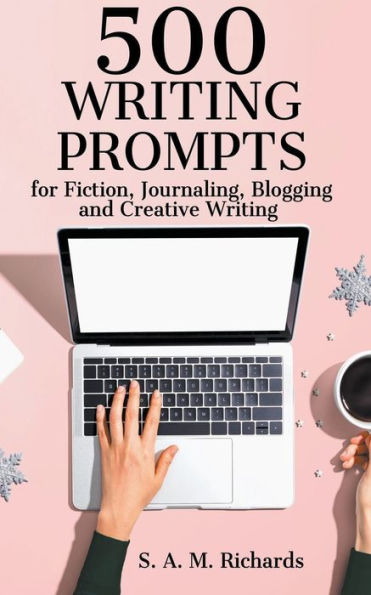 500 Writing Prompts for Fiction, Journaling, Blogging, and Creative