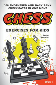 Title: Chess Exercises for Kids: 100 Smothered and Back Rank Checkmates in One Move, Author: Andon Rangelov