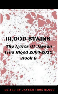 Title: Blood Stains: The Lyrics Of Jaysen True Blood 2000-2011, Book 6, Author: Jaysen True Blood