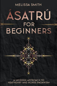 Title: Ã¯Â¿Â½satrÃ¯Â¿Â½ for Beginners: A Modern Approach to Heathenry and Norse Paganism, Author: Melissa Smith