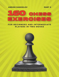 Title: 160 Chess Exercises for Beginners and Intermediate Players in Two Moves, Part 5, Author: Andon Rangelov