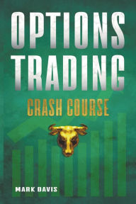 Title: Options Trading Crash Course: Discover the Secrets of a Successful Trader and Make Money by Investing in Options with Powerful Strategies for Beginners, Author: Mark Davis