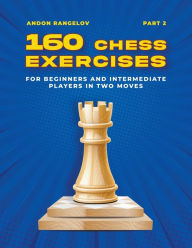 Title: 160 Chess Exercises for Beginners and Intermediate Players in Two Moves, Part 2, Author: Andon Rangelov