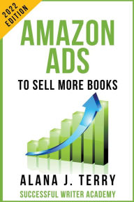 Title: Amazon Ads to Sell More Books: 2022 Edition, Author: Alana J. Terry