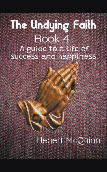 The Undying Faith Book 4. a Guide to Life of Success and Happiness