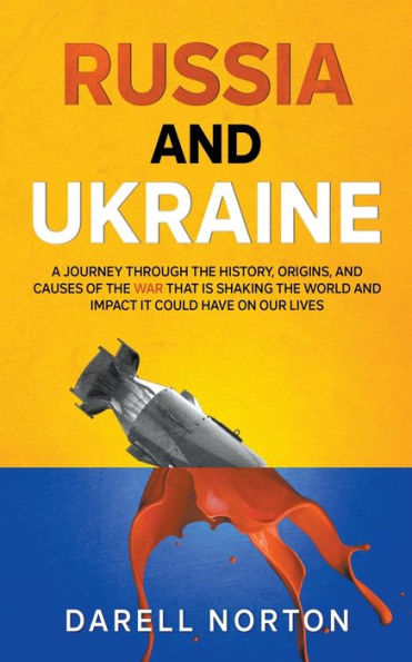 Russia and Ukraine: A Journey Through the History, Origins, Causes of War That is Shaking World Impact It Could Have on Our Lives