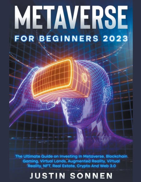 Metaverse For Beginners 2023 The Ultimate Guide on Investing Metaverse, Blockchain Gaming, Virtual Lands, Augmented Reality, NFT, Real Estate, Crypto And Web 3.0