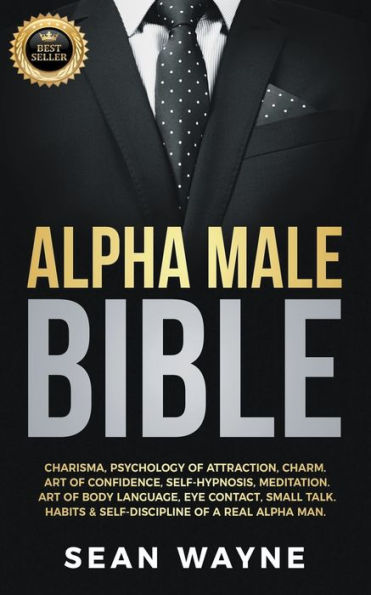 Alpha Male Bible: Charisma, Psychology of Attraction, Charm. Art of Confidence, Self-Hypnosis, Meditation. Art of Body Language, Eye Contact, Small Talk. Habits & Self-Discipline of a Real Alpha Man.