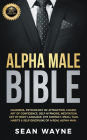 Alpha Male Bible: Charisma, Psychology of Attraction, Charm. Art of Confidence, Self-Hypnosis, Meditation. Art of Body Language, Eye Contact, Small Talk. Habits & Self-Discipline of a Real Alpha Man.