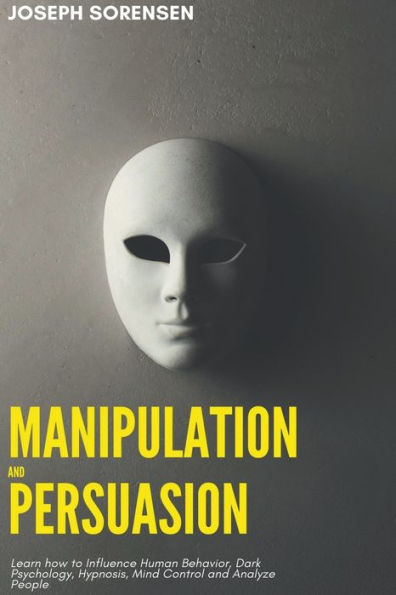 Manipulation and Persuasion: Learn how to Influence Human Behavior, Dark Psychology, Hypnosis, Mind Control Analyze People