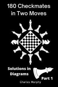 Title: 180 Checkmates in Two Moves, Solutions in Diagrams Part 1, Author: Charles Morphy