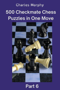 Title: 500 Checkmate Chess Puzzles in One Move, Part 6, Author: Charles Morphy