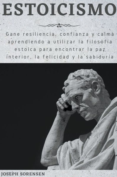 Estoicismo: Gane resiliencia, confianza y calma Aprenda a utilizar la filosofía estoica para encontrar la paz interior, la felicidad y la sabiduría