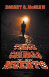 Title: Trece cuadras y un muerto, Author: Robert S McGraw