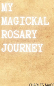 Title: My Magickal Rosary Journey, Author: Charles Mage