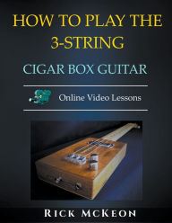 Title: How to Play the 3-String Cigar Box Guitar, Author: Rick McKeon