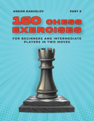Title: 160 Chess Exercises for Beginners and Intermediate Players in Two Moves, Part 6, Author: Andon Rangelov