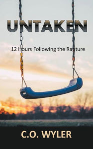 Title: Untaken: 12 Hours Following the Rapture, Author: C O Wyler