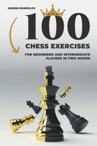 Title: 100 Chess Exercises for Beginners and Intermediate Players in Two Moves, Author: Andon Rangelov