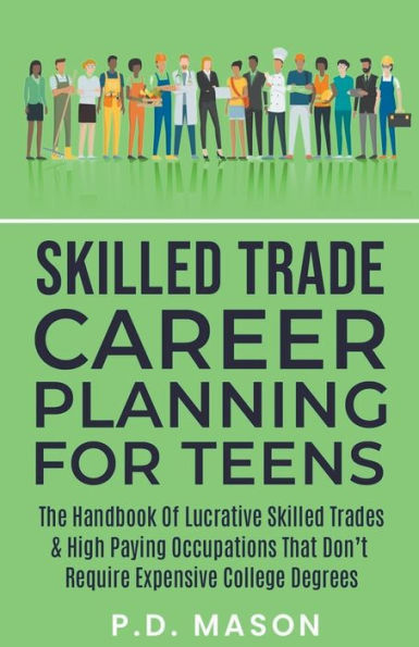 Skilled Trade Career Planning For Teens: The Handbook Of Lucrative Trades & High Paying Occupations That Don't Require Expensive College Degrees