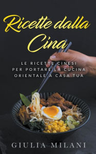Title: Ricette dalla Cina: Le ricette cinesi per portare la cucina orientale a casa tua, Author: Giulia Milani