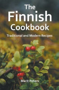 Title: The Finnish Cookbook Traditional and Modern Recipes, Author: Marit Peters