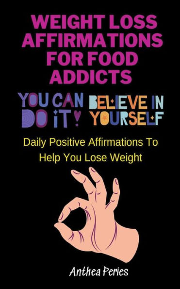 Weight Loss Affirmations For Food Addicts: You Can Do It Believe Yourself Daily Positive To Help Lose