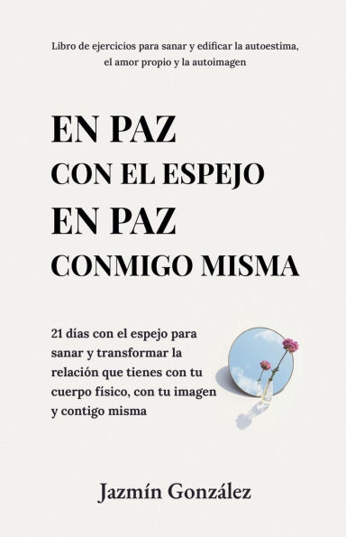 En paz con el espejo. En paz conmigo misma: 21 dï¿½as con el espejo para sanar y transformar la relaciï¿½n que tienes con tu cuerpo fï¿½sico, con tu imagen y contigo misma.
