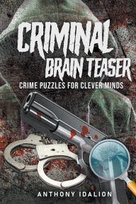 Title: Criminal Brain Teasers: Crime Puzzles For Clever Minds, Author: Anthony Idalion