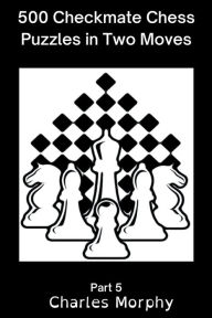 Title: 500 Checkmate Chess Puzzles in Two Moves, Part 5, Author: Charles Morphy