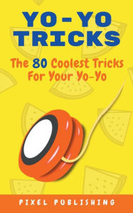 Title: Yo Yo Tricks: The 80 Coolest Tricks for Your Yoyo, Author: Pixel Publishing