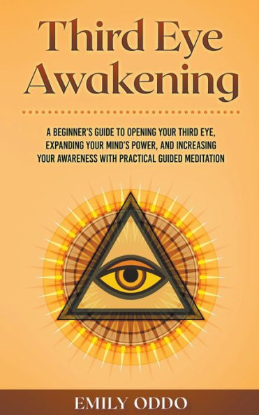 Third Eye Awakening: A Beginner's Guide to Opening Your Eye, Expanding Mind's Power, and Increasing Awareness With Practical Guided Meditation
