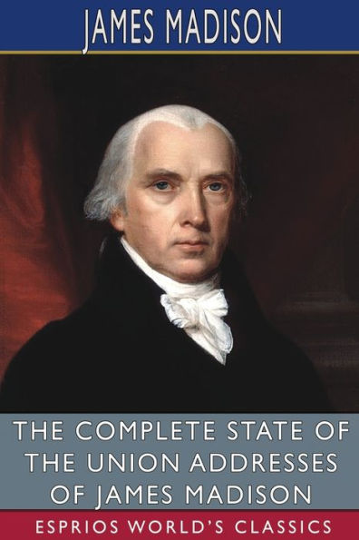 The Complete State of the Union Addresses of James Madison (Esprios Classics)