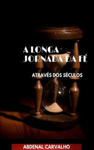 Title: A Longa Jornada da FÃ¯Â¿Â½: AtravÃ¯Â¿Â½s dos SÃ¯Â¿Â½culos, Author: Abdenal Carvalho