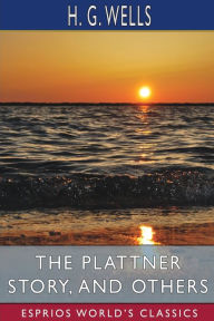 Title: The Plattner Story, and Others (Esprios Classics), Author: H. G. Wells