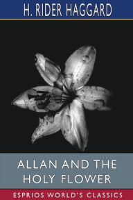 Title: Allan and the Holy Flower (Esprios Classics), Author: H. Rider Haggard