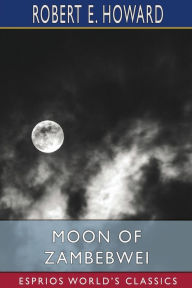 Title: Moon of Zambebwei (Esprios Classics), Author: Robert E. Howard