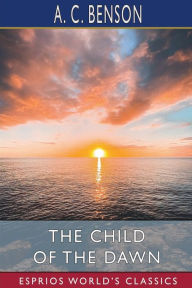 Title: The Child of the Dawn (Esprios Classics), Author: A C Benson