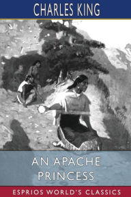 Title: An Apache Princess (Esprios Classics): A Tale of the Indian Frontier, Author: Charles King