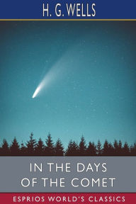 Title: In the Days of the Comet (Esprios Classics), Author: H. G. Wells