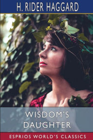 Title: Wisdom's Daughter (Esprios Classics): The Life and Love Story of She-Who-Must-be-Obeyed, Author: H. Rider Haggard