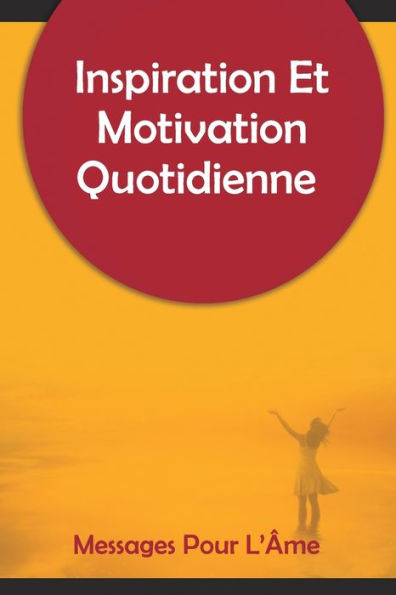 Inspiration Et Motivation Quotidienne Messages Pour L'Ã¯Â¿Â½me: 250 messages inspirants et motivants pour commencer votre journÃ¯Â¿Â½e