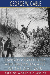 Title: Famous Adventures and Prison Escapes of the Civil War (Esprios Classics), Author: George W Cable