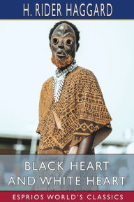 Title: Black Heart and White Heart (Esprios Classics): A Zulu Idyll, Author: H. Rider Haggard